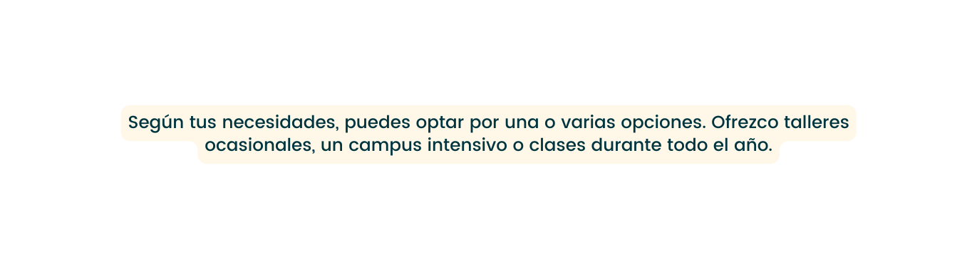 Según tus necesidades puedes optar por una o varias opciones Ofrezco talleres ocasionales un campus intensivo o clases durante todo el año